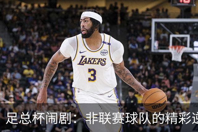 足总杯闹剧：非联赛球队的精彩逆袭即将直播！